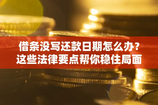 武汉借条没写还款日期怎么办？这些法律要点帮你稳住局面