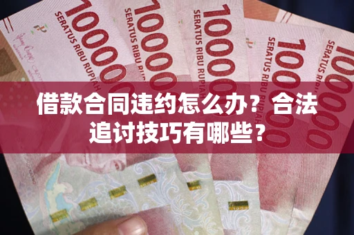 武汉借款合同违约怎么办？合法追讨技巧有哪些？