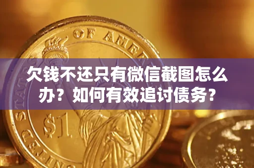 武汉欠钱不还只有微信截图怎么办？如何有效追讨债务？