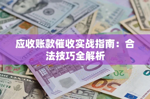 武汉应收账款催收实战指南：合法技巧全解析