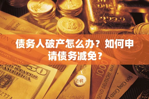 武汉债务人破产怎么办？如何申请债务减免？