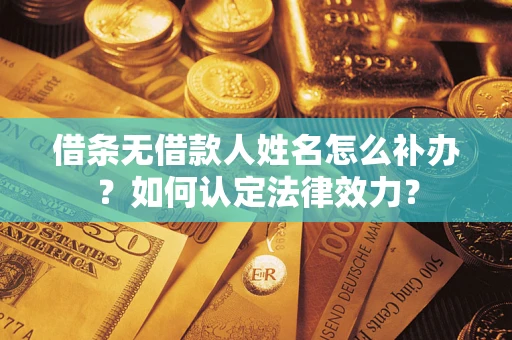 武汉借条无借款人姓名怎么补办？如何认定法律效力？