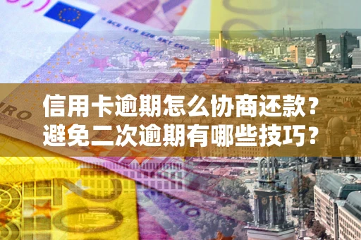 武汉信用卡逾期怎么协商还款？避免二次逾期有哪些技巧？