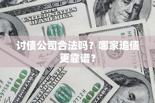 武汉讨债公司合法吗？哪家追债更靠谱？
