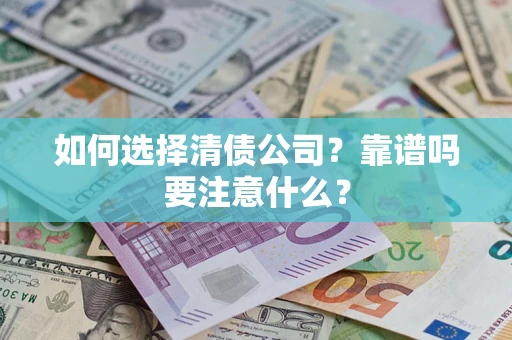 武汉如何选择清债公司？靠谱吗要注意什么？