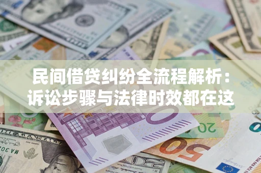 武汉民间借贷纠纷全流程解析：诉讼步骤与法律时效都在这儿了