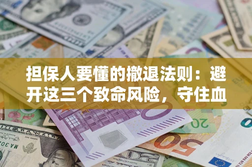 武汉担保人要懂的撤退法则：避开这三个致命风险，守住血汗钱