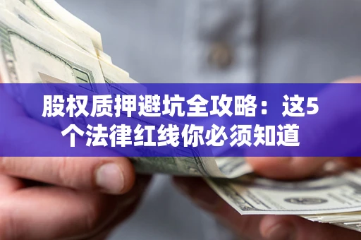 武汉股权质押避坑全攻略：这5个法律红线你必须知道