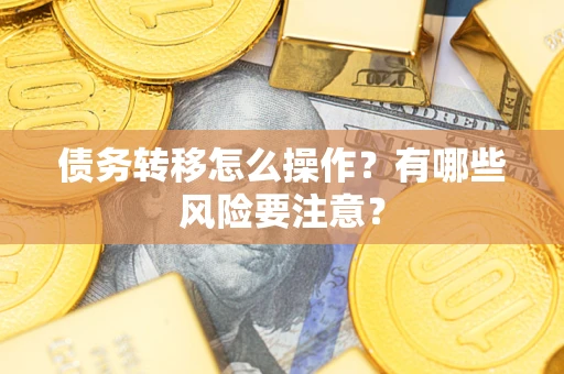 武汉债务转移怎么操作？有哪些风险要注意？