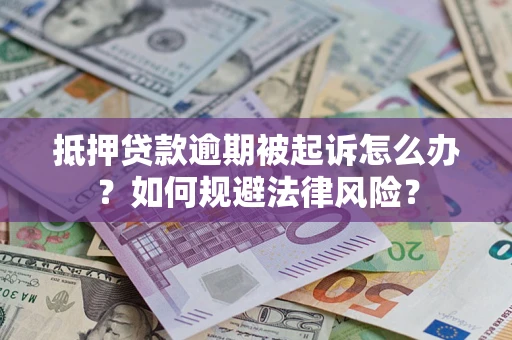 武汉抵押贷款逾期被起诉怎么办？如何规避法律风险？