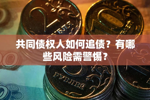 武汉共同债权人如何追债？有哪些风险需警惕？