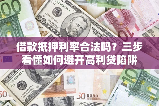 武汉借款抵押利率合法吗？三步看懂如何避开高利贷陷阱