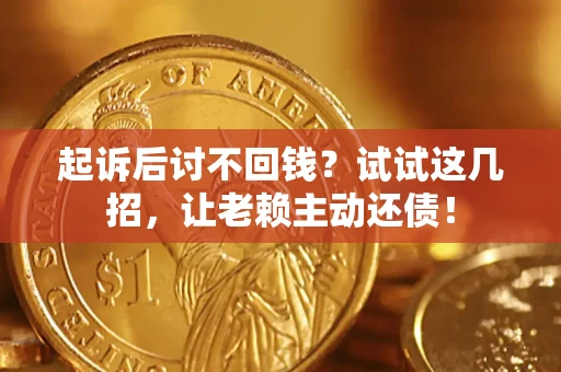 武汉起诉后讨不回钱？试试这几招，让老赖主动还债！