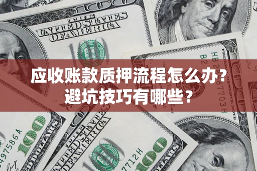 武汉应收账款质押流程怎么办？避坑技巧有哪些？