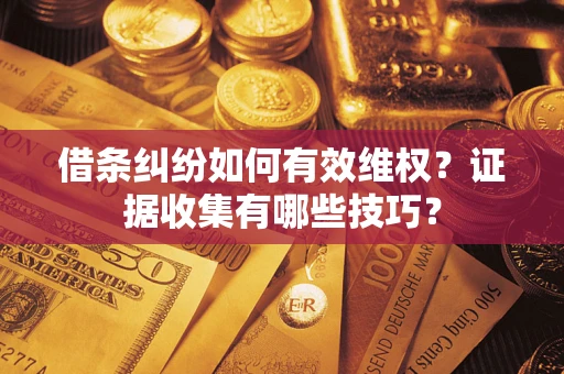 武汉借条纠纷如何有效维权？证据收集有哪些技巧？