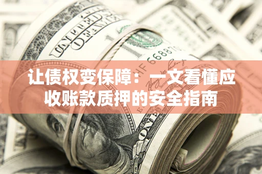 武汉让债权变保障：一文看懂应收账款质押的安全指南