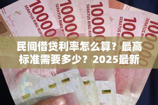 武汉民间借贷利率怎么算？最高标准需要多少？2025最新避坑指南