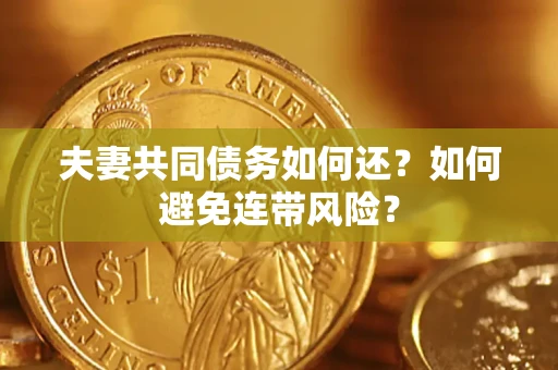 武汉夫妻共同债务如何还？如何避免连带风险？
