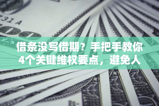 武汉借条没写借期？手把手教你4个关键维权要点，避免人财两空
