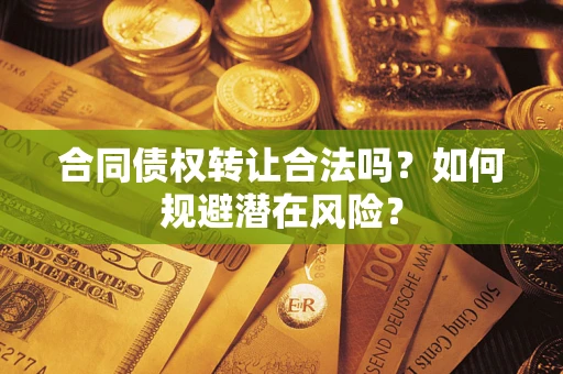 武汉合同债权转让合法吗？如何规避潜在风险？