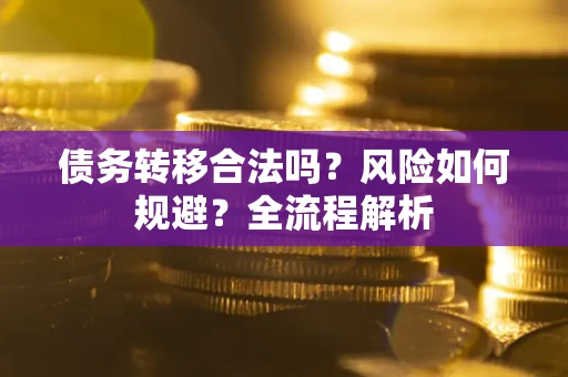 武汉债务转移合法吗？风险如何规避？全流程解析