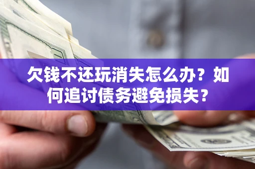 武汉欠钱不还玩消失怎么办？如何追讨债务避免损失？