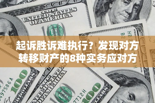 武汉起诉胜诉难执行？发现对方转移财产的8种实务应对方案