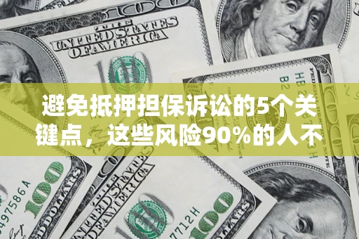 武汉避免抵押担保诉讼的5个关键点，这些风险90%的人不知道！