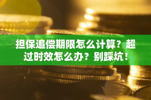 武汉担保追偿期限怎么计算？超过时效怎么办？别踩坑！