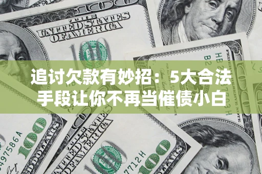 武汉追讨欠款有妙招：5大合法手段让你不再当催债小白