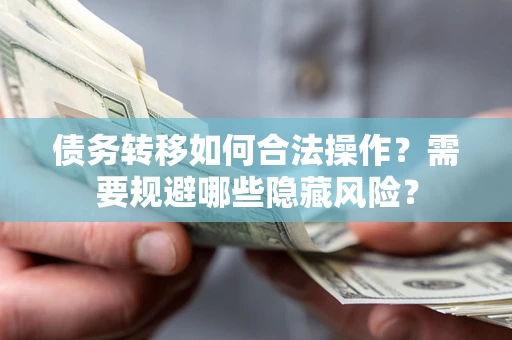 武汉债务转移如何合法操作？需要规避哪些隐藏风险？