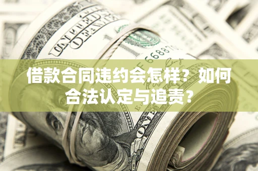 武汉借款合同违约会怎样？如何合法认定与追责？