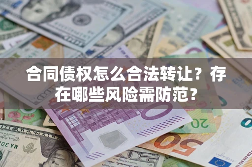 武汉合同债权怎么合法转让？存在哪些风险需防范？