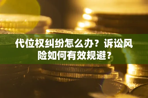 武汉代位权纠纷怎么办？诉讼风险如何有效规避？