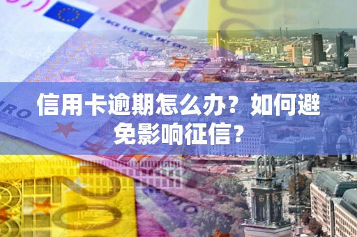武汉信用卡逾期怎么办？如何避免影响征信？