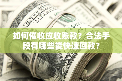武汉如何催收应收账款？合法手段有哪些能快速回款？