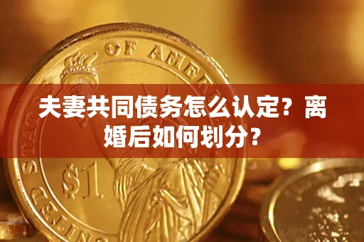 武汉夫妻共同债务怎么认定？离婚后如何划分？