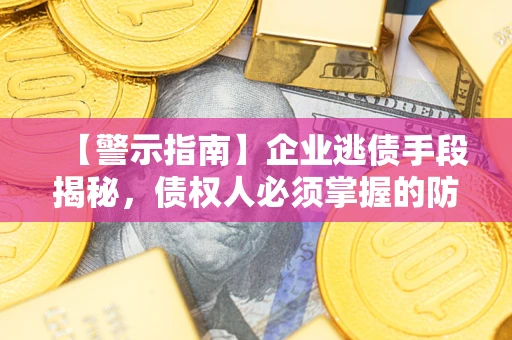 武汉【警示指南】企业逃债手段揭秘，债权人必须掌握的防坑宝典