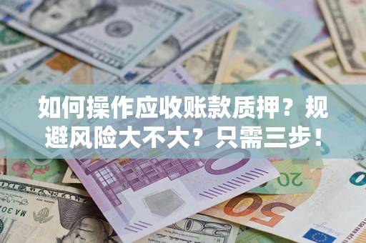 武汉如何操作应收账款质押？规避风险大不大？只需三步！