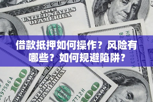 武汉借款抵押如何操作?风险有哪些?如何规避陷阱? 武汉借款抵押如何操作?风险有哪些?如何规避陷阱?