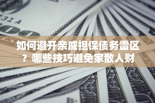 武汉如何避开亲戚担保债务雷区？哪些技巧避免家散人财