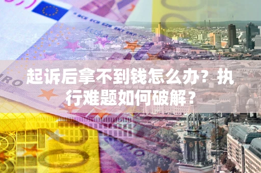 武汉起诉后拿不到钱怎么办?执行难题如何破解? 武汉起诉后拿不到钱怎么办?执行难题如何破解?