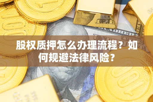 武汉股权质押怎么办理流程？如何规避法律风险？