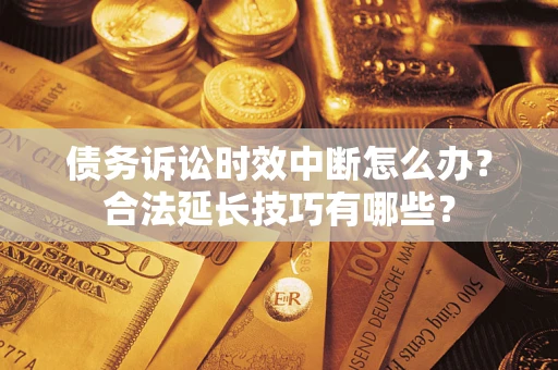 武汉债务诉讼时效中断怎么办？合法延长技巧有哪些？
