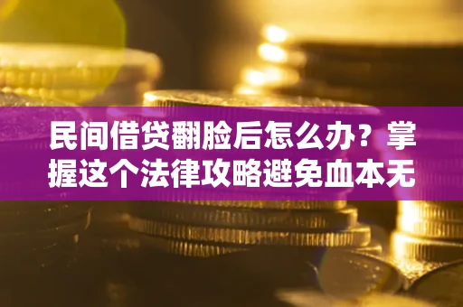 武汉民间借贷翻脸后怎么办？掌握这个法律攻略避免血本无归