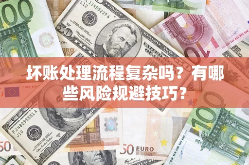 武汉坏账处理流程复杂吗？有哪些风险规避技巧？