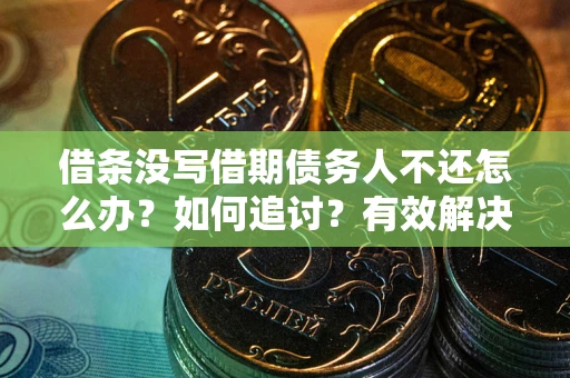 武汉借条没写借期债务人不还怎么办？如何追讨？有效解决方案！