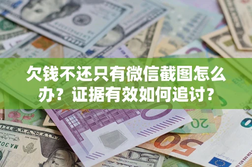 武汉欠钱不还只有微信截图怎么办？证据有效如何追讨？