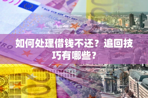 武汉如何处理借钱不还？追回技巧有哪些？