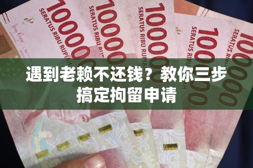 武汉遇到老赖不还钱？教你三步搞定拘留申请